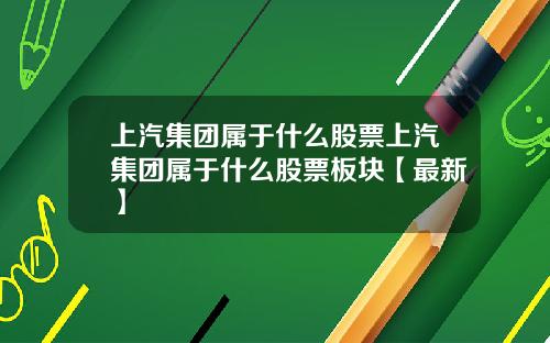 上汽集团属于什么股票上汽集团属于什么股票板块【最新】