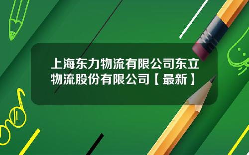 上海东力物流有限公司东立物流股份有限公司【最新】