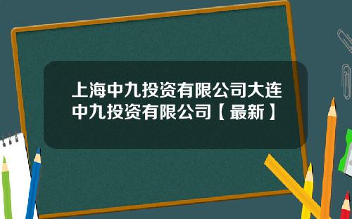 上海中九投资有限公司大连中九投资有限公司【最新】