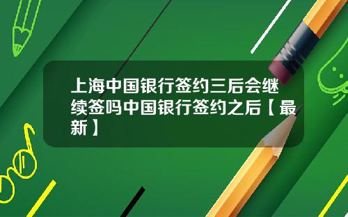 上海中国银行签约三后会继续签吗中国银行签约之后【最新】