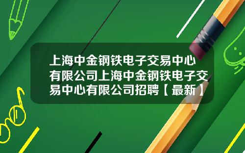 上海中金钢铁电子交易中心有限公司上海中金钢铁电子交易中心有限公司招聘【最新】