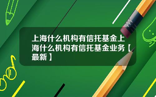 上海什么机构有信托基金上海什么机构有信托基金业务【最新】