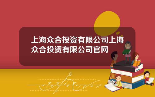 上海众合投资有限公司上海众合投资有限公司官网