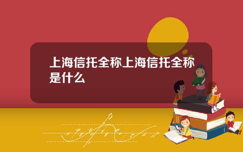 上海信托全称上海信托全称是什么
