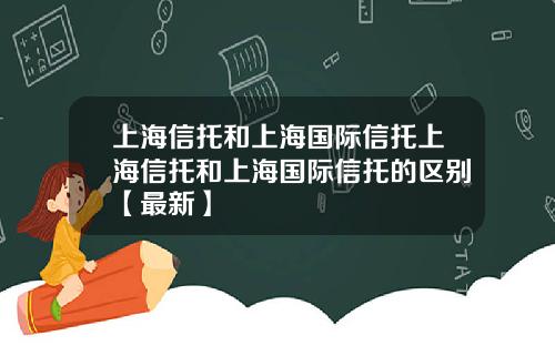 上海信托和上海国际信托上海信托和上海国际信托的区别【最新】