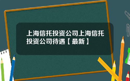 上海信托投资公司上海信托投资公司待遇【最新】