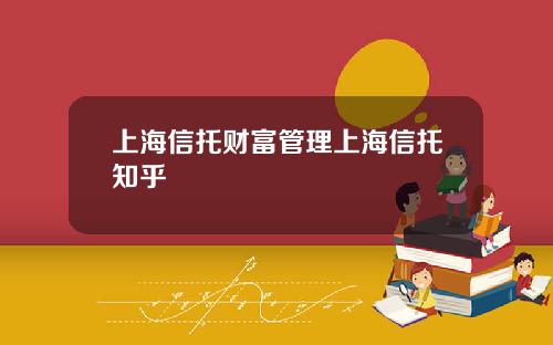 上海信托财富管理上海信托知乎