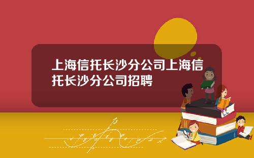 上海信托长沙分公司上海信托长沙分公司招聘
