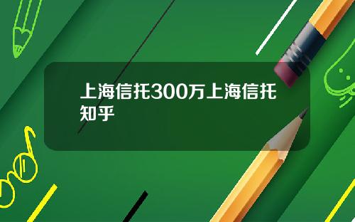 上海信托300万上海信托知乎