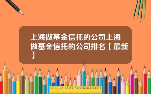 上海做基金信托的公司上海做基金信托的公司排名【最新】