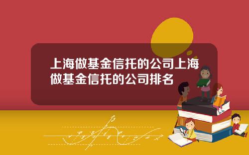 上海做基金信托的公司上海做基金信托的公司排名
