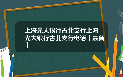 上海光大银行古北支行上海光大银行古北支行电话【最新】