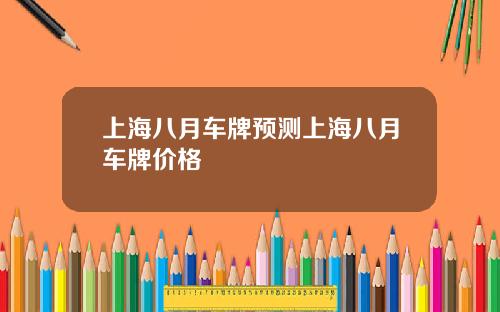 上海八月车牌预测上海八月车牌价格
