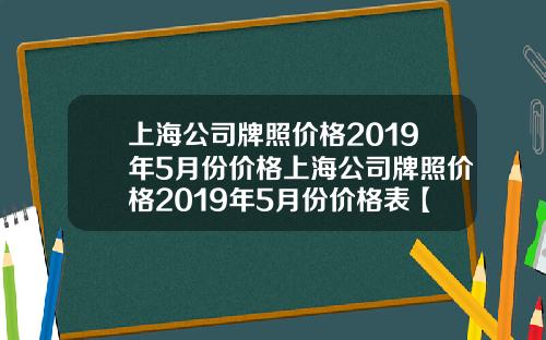 上海公司牌照价格2019年5月份价格上海公司牌照价格2019年5月份价格表【最新】