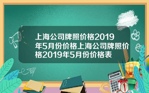 上海公司牌照价格2019年5月份价格上海公司牌照价格2019年5月份价格表