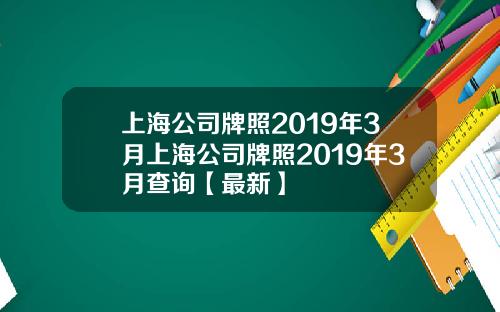 上海公司牌照2019年3月上海公司牌照2019年3月查询【最新】
