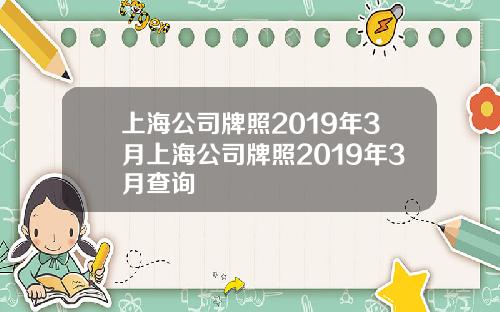 上海公司牌照2019年3月上海公司牌照2019年3月查询