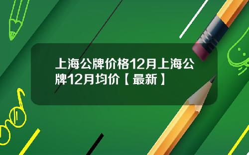 上海公牌价格12月上海公牌12月均价【最新】