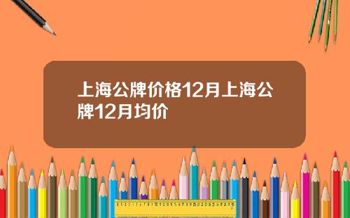 上海公牌价格12月上海公牌12月均价
