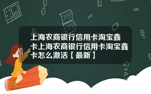 上海农商银行信用卡淘宝鑫卡上海农商银行信用卡淘宝鑫卡怎么激活【最新】