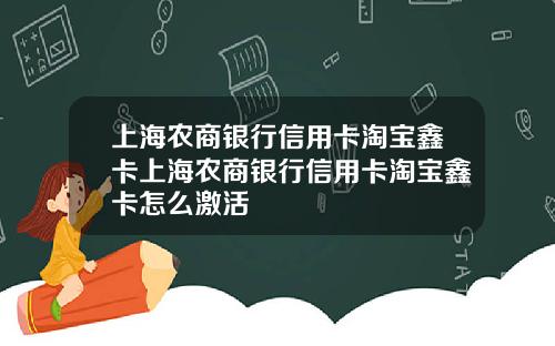 上海农商银行信用卡淘宝鑫卡上海农商银行信用卡淘宝鑫卡怎么激活