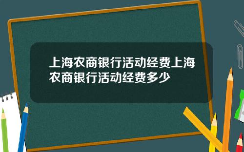 上海农商银行活动经费上海农商银行活动经费多少