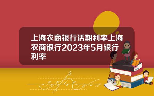 上海农商银行活期利率上海农商银行2023年5月银行利率