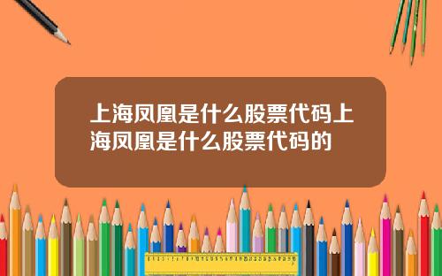 上海凤凰是什么股票代码上海凤凰是什么股票代码的