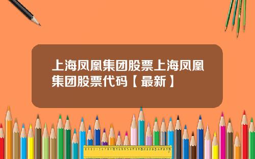 上海凤凰集团股票上海凤凰集团股票代码【最新】
