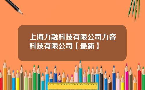 上海力融科技有限公司力容科技有限公司【最新】