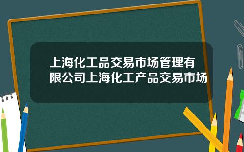 上海化工品交易市场管理有限公司上海化工产品交易市场