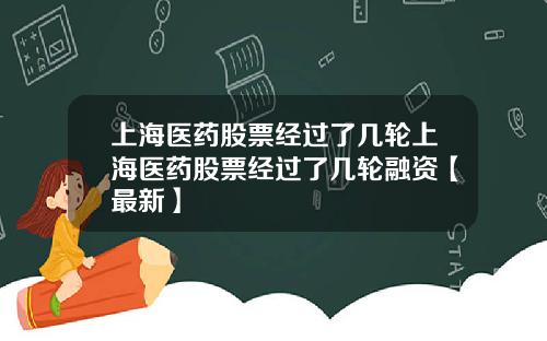 上海医药股票经过了几轮上海医药股票经过了几轮融资【最新】