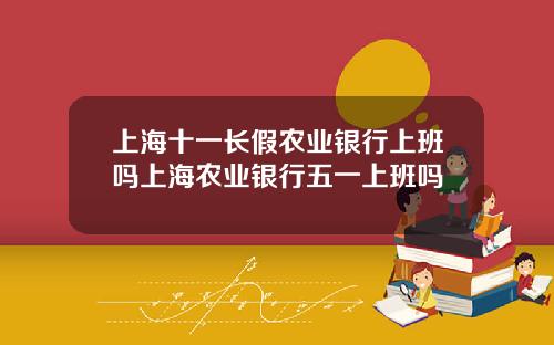 上海十一长假农业银行上班吗上海农业银行五一上班吗