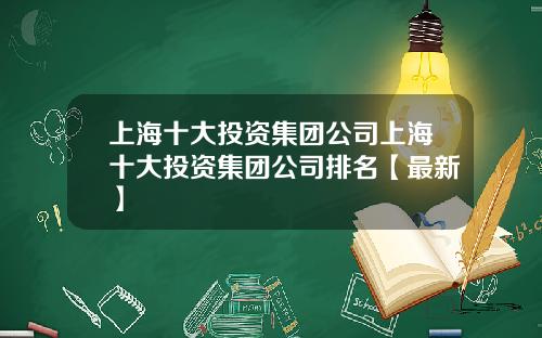 上海十大投资集团公司上海十大投资集团公司排名【最新】