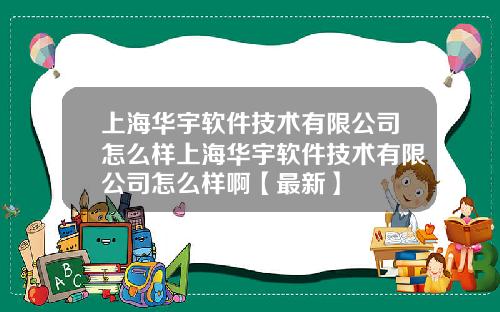 上海华宇软件技术有限公司怎么样上海华宇软件技术有限公司怎么样啊【最新】