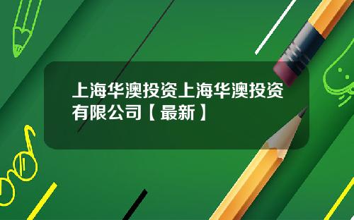 上海华澳投资上海华澳投资有限公司【最新】