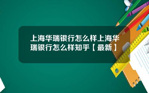 上海华瑞银行怎么样上海华瑞银行怎么样知乎【最新】