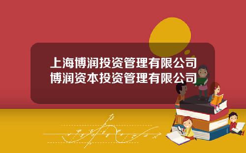上海博润投资管理有限公司博润资本投资管理有限公司