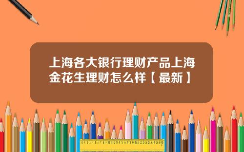 上海各大银行理财产品上海金花生理财怎么样【最新】
