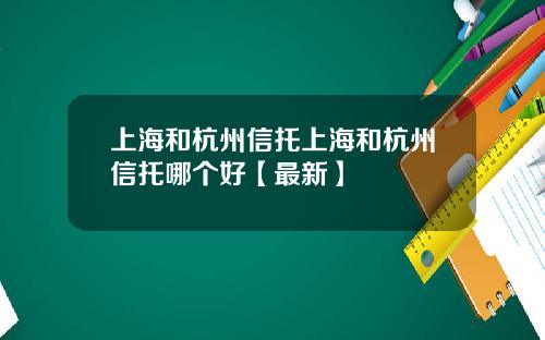 上海和杭州信托上海和杭州信托哪个好【最新】
