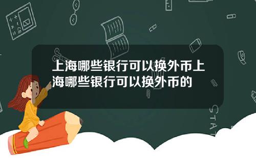 上海哪些银行可以换外币上海哪些银行可以换外币的