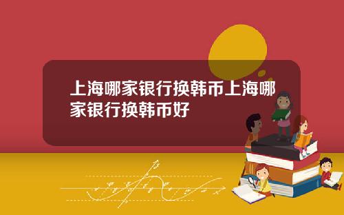 上海哪家银行换韩币上海哪家银行换韩币好