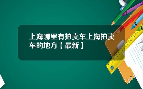 上海哪里有拍卖车上海拍卖车的地方【最新】