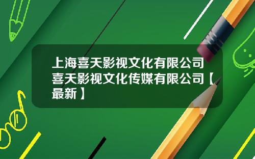 上海喜天影视文化有限公司喜天影视文化传媒有限公司【最新】