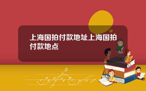 上海国拍付款地址上海国拍付款地点