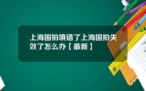 上海国拍填错了上海国拍失效了怎么办【最新】