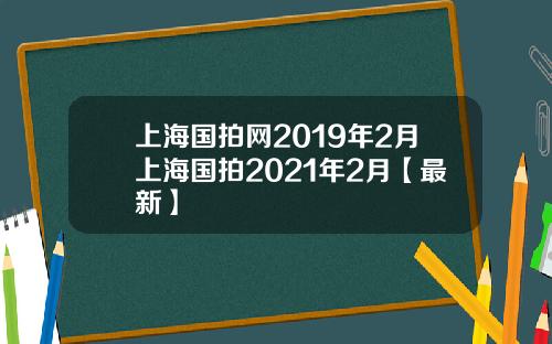 上海国拍网2019年2月上海国拍2021年2月【最新】