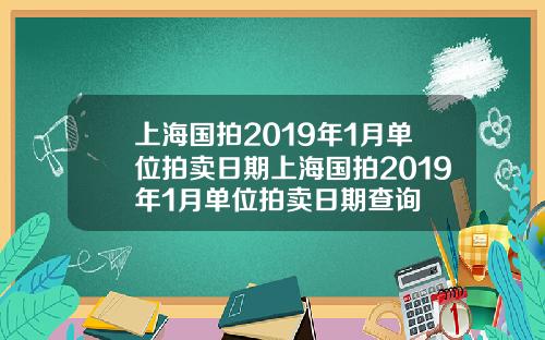 上海国拍2019年1月单位拍卖日期上海国拍2019年1月单位拍卖日期查询