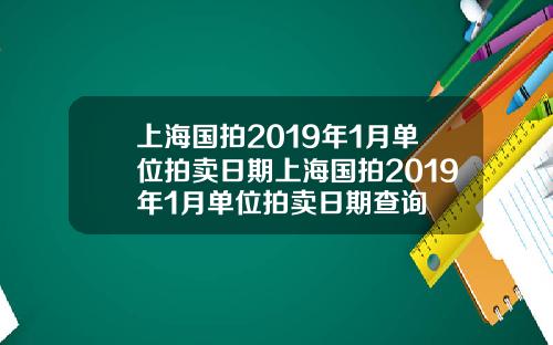 上海国拍2019年1月单位拍卖日期上海国拍2019年1月单位拍卖日期查询