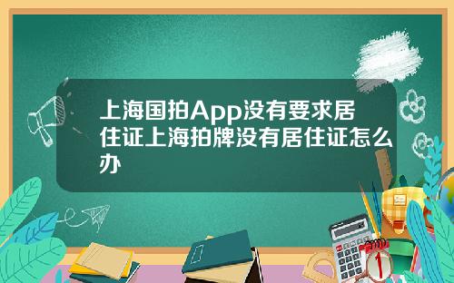 上海国拍App没有要求居住证上海拍牌没有居住证怎么办